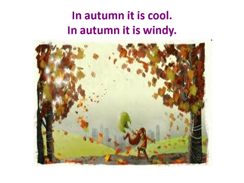 In autumn it is cool. In autumn it is windy.